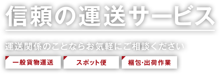 信頼の運送サービス 運送関係のことならお気軽にご相談ください「一般貨物運送」「スポット便」「梱包・出荷作業」